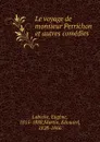 Le voyage de monsieur Perrichon. et autres comedies - Labiche Eugène