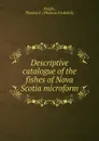 Descriptive catalogue of the fishes of Nova Scotia microform - Thomas Frederick Knight