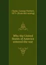 Why the United States of America entered the war - George Herbert Clarke