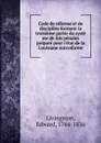 Code de reforme et de discipline formant la troisieme partie du syste me de lois penales prepare pour l.etat de la Louisiane microforme - Edward Livingston