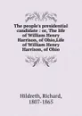 The people.s presidential candidate. Or, The life of William Henry Harrison of Ohio - Hildreth Richard