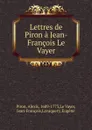 Lettres de Piron a Jean-Francois Le Vayer - Alexis Piron