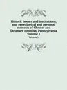 Historic homes and institutions, and genealogical and personal memoirs of Chester and Delaware counties, Pennsylvania. Volume 1 - G. Cope, H.G. Ashmead