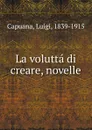 La volutta di creare, novelle - Luigi Capuana