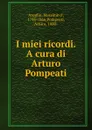 I miei ricordi. A cura di Arturo Pompeati - Massimo d' Azeglio