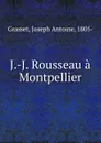 J.-J. Rousseau a Montpellier - Joseph Antoine Grasset