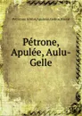 Petrone, Apulee, Aulu-Gelle - Petronius Arbiter