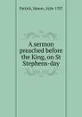 A sermon preached before the King, on St Stephens-day - Simon Patrick