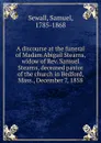 A discourse at the funeral of Madam Abigail Stearns, widow of Rev. Samuel Stearns, deceased pastor of the church in Bedford, Mass., December 7, 1858 - Samuel Sewall