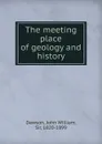 The meeting place of geology and history - John William Dawson