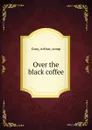 Over the black coffee - Arthur Gray