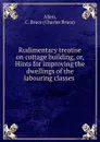 Rudimentary treatise on cottage building - Charles Bruce Allen