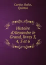 Histoire d.Alexandre le Grand, livres 3, 4, 5 et 6 - Curtius Rufus