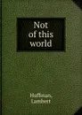 Not of this world - Lambert Huffman