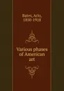 Various phases of American art - Arlo Bates