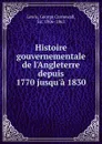 Histoire gouvernementale de l.Angleterre depuis 1770 jusqu.a 1830 - George Cornewall Lewis