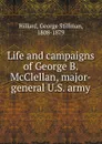 Life and campaigns of George B. McClellan, major-general U.S. army - Hillard George Stillman