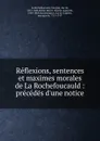 Reflexions, sentences et maximes morales. Oeuvres choisies - François La Rochefoucauld, Luc de Clapiers de Vauvenargues