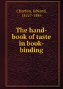 The hand-book of taste in book-binding - Edward Churton