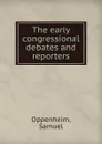 The early congressional debates and reporters. - Samuel Oppenheim