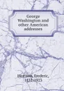 George Washington and other American addresses - Frederic Harrison