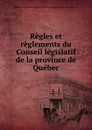 Regles et reglements du Conseil legislatif - Province. Législature. Conseil législatif