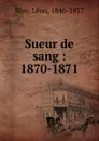 Sueur de sang. 1870-1871 - Léon Bloy