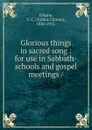 Glorious things in sacred song - Tullius Clinton O'Kane