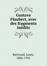 Gustave Flaubert, avec des fragments inedits - Louis Bertrand