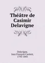 Theatre de Casimir Delavigne - Jean François Casimir Delavigne