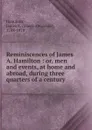 Reminiscences. or, men and events at home and abroad - James Alexander Hamilton