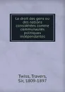 Le droit des gens. ou, des nations considerees comme communautes politiques independantes - Travers Twiss