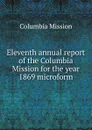 Eleventh annual report of the Columbia Mission for the year 1869 microform - Columbia Mission