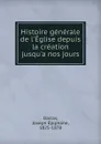 Histoire generale de l.Eglise depuis la creation jusqu.a nos jours - Joseph Epiphane Darras