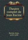 Theatre complet de Jean Racine - Jean Racine