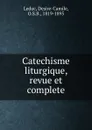 Catechisme liturgique, revue et complete - Desire-Camile Leduc