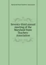 Seventy-third annual meeting of the Maryland State Teachers. Association - 