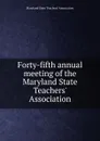 Forty-fifth annual meeting of the Maryland State Teachers. Association - Maryland State Teachers' Association