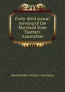 Forty-third annual meeting of the Maryland State Teachers. Association - Maryland State Teachers' Association