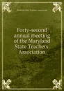 Forty-second annual meeting of the Maryland State Teachers. Association - Maryland State Teachers' Association