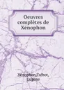 Oeuvres completes de Xenophon. Tome 2 - Eugène Talbot