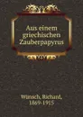 Aus einem griechischen Zauberpapyrus - Richard Wünsch