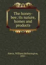 The honey-bee. Its nature, homes and products - William Hetherington Harris