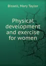 Physical development and exercise for women - Mary Taylor Bissell