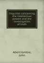 Inquiries concerning the intellectual powers and the investigation of truth. - John Abercrombie