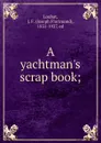 A yachtman.s scrap book. or, the ups and downs of yacht racing - Joseph Florimond Loubat