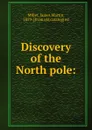 Discovery of the North pole - James Martin Miller, Frederick A. Cook, Robert E. Peary