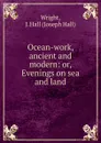 Ocean-work ancient and modern. Or, Evenings on sea and land - Joseph Hall Wright