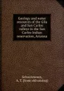 Geology and water resources of the Gila and San Carlos valleys in the San Carlos Indian reservation Arizona - A.T. Schwennesen