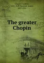 The greater Chopin - Frédéric Chopin